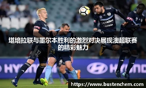 悟空体育直播平台堪培拉联与墨尔本胜利的激烈对决展现澳超联赛的精彩魅力