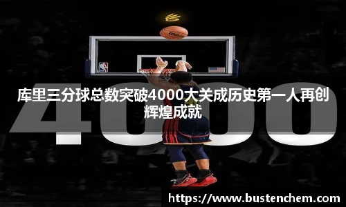 悟空体育直播平台库里三分球总数突破4000大关成历史第一人再创辉煌成就